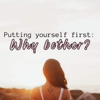 Putting Yourself First: Why bother?
